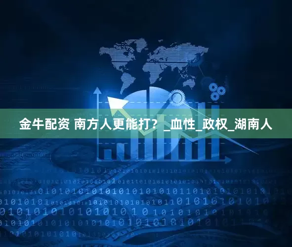 金牛配资 南方人更能打？_血性_政权_湖南人