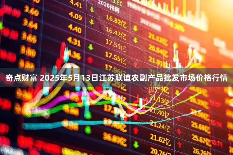 奇点财富 2025年5月13日江苏联谊农副产品批发市场价格行情