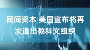 民间资本 美国宣布将再次退出教科文组织