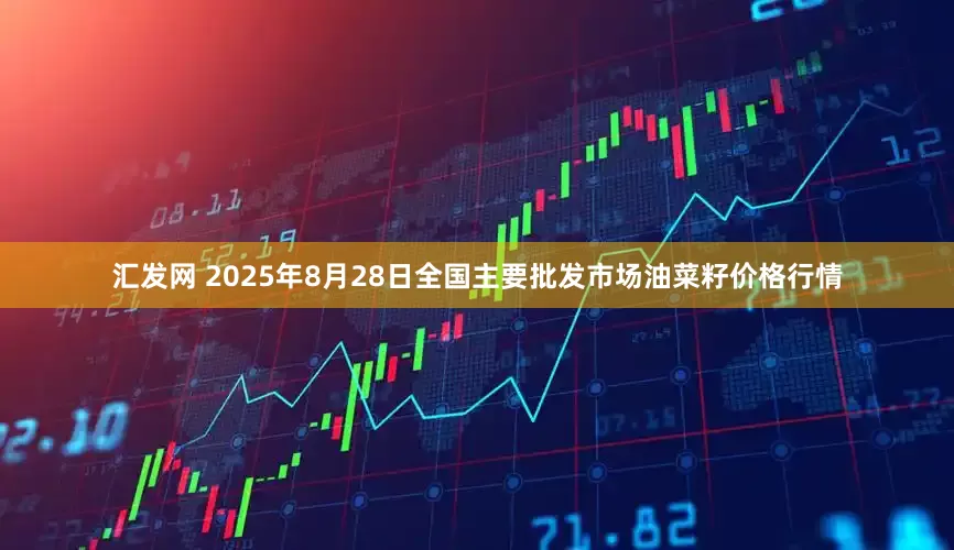 汇发网 2025年8月28日全国主要批发市场油菜籽价格行情
