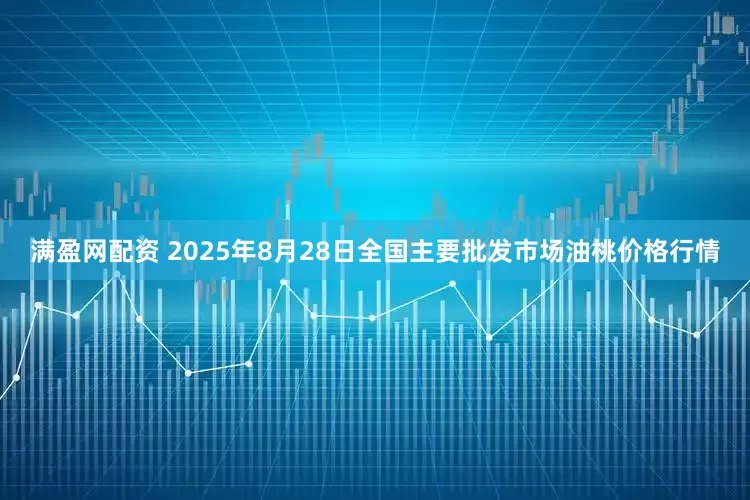 满盈网配资 2025年8月28日全国主要批发市场油桃价格行情