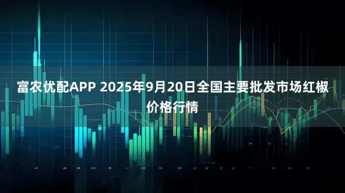 富农优配APP 2025年9月20日全国主要批发市场红椒价格行情
