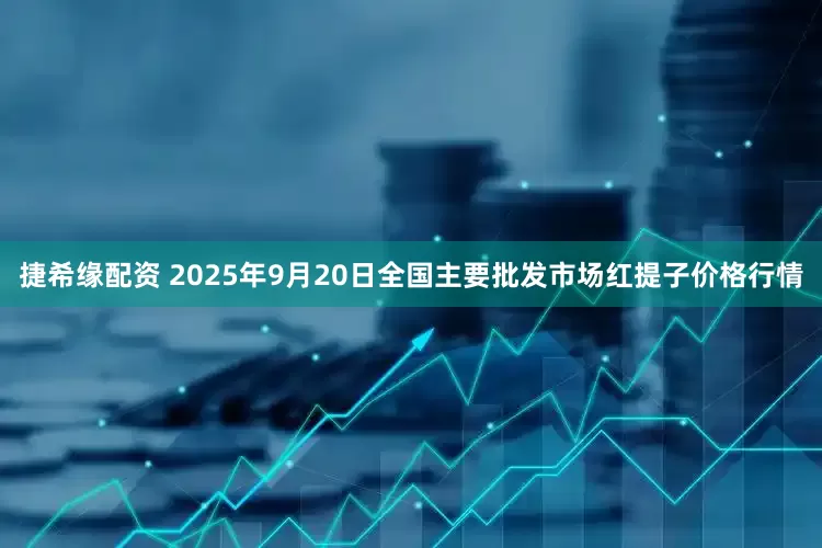 捷希缘配资 2025年9月20日全国主要批发市场红提子价格行情