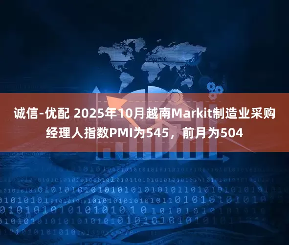 诚信-优配 2025年10月越南Markit制造业采购经理人指数PMI为545，前月为504